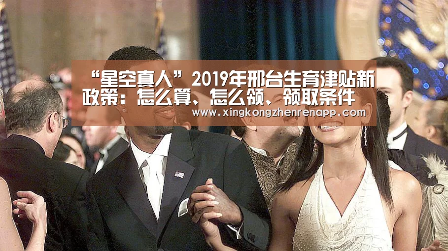 “星空真人”2019年邢台生育津贴新政策:怎么算、怎么领、领取条件(图2) 星空真人