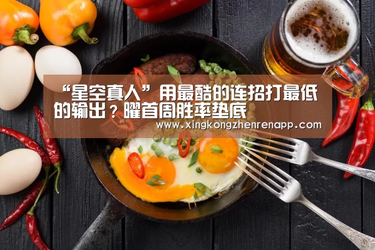 “星空真人”用最酷的连招打最低的输出?曜首周胜率垫底(图4) 星空视讯