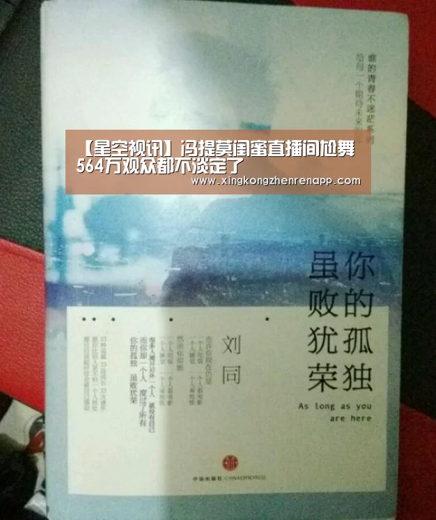 【星空视讯】冯提莫闺蜜直播间尬舞 564万观众都不淡定了(图1) 星空视讯